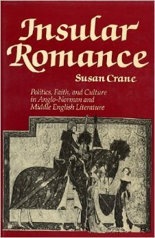 Insular Romance: Politics, Faith, and Culture in Anglo-Norman and Middle English Literature by Susan Crane