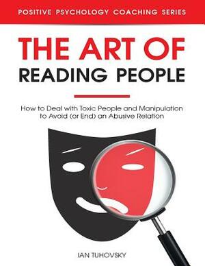 The Art of Reading People: How to Deal with Toxic People and Manipulation to Avoid (or End) an Abusive Relation by Ian Tuhovsky