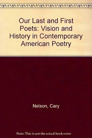 Our Last First Poets: Vision and History in Contemporary American Poetry by Cary Nelson
