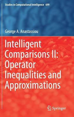 Intelligent Comparisons II: Operator Inequalities and Approximations by George a. Anastassiou