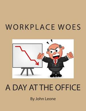 Workplace Woes: A Day at the Office by John Leone
