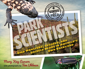 Park Scientists: Gila Monsters, Geysers, and Grizzly Bears in America's Own Backyard by Mary Kay Carson