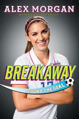 Breakaway: Beyond the Goal by Alex Morgan