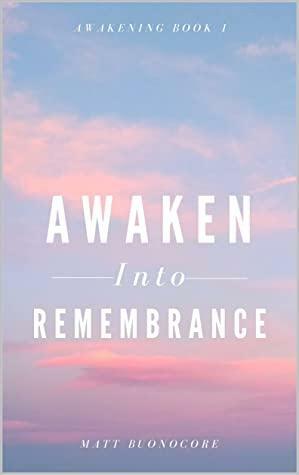 Awaken Into Remembrance: Spiritual Poems & Self Help Affirmations for the Spiritual Seeker: Awakening - Book 1 by Matt Buonocore