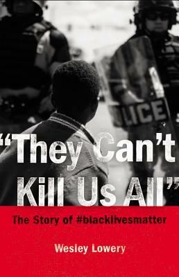They Can't Kill Us All: Ferguson, Baltimore, and a New Era in America's Racial Justice Movement by Wesley Lowery