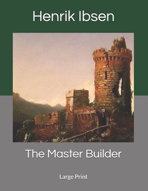 The Master Builder: Large Print by Henrik Ibsen