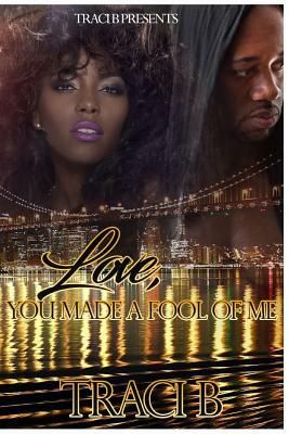 Love, You Made a Fool of Me by Traci B