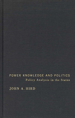 Power, Knowledge, and Politics: Policy Analysis in the States by John A. Hird