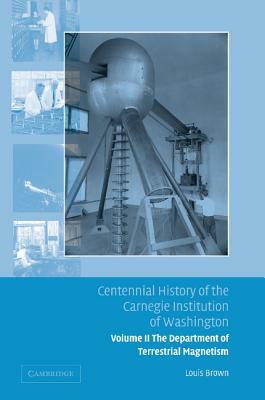 Centennial History of the Carnegie Institution of Washington Volume 2, . Department of Terrestrial Magnetism by Louis Brown