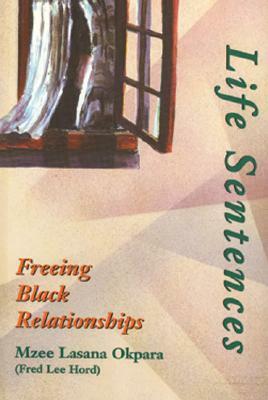 Life Sentences: Freeing Black Relationships by Mzee Lasana Okpara, Fred L. Hord