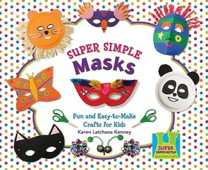 Super Simple Masks: Fun and Easy-To-Make Crafts for Kids by Karen Kenney