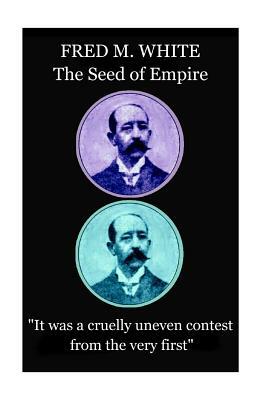 Fred M. White - The Seed of Empire: "It was a cruelly uneven contest from the very first" by Fred M. White