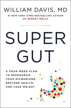 Super Gut: A Four-Week Plan to Reprogram Your Microbiome, Restore Health and Lose Weight by William Davis