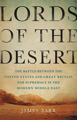 Lords Of The Desert: The Battle Between The United States And Great Britain For Supremacy In The Modern Middle East by James Barr, James Barr