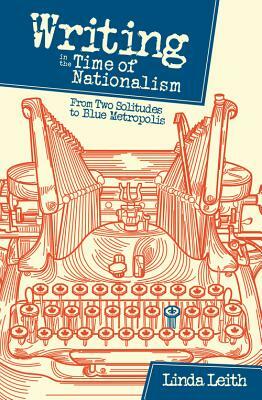 Writing in the Time of Nationalism: From Two Solitudes to Blue Metropolis by Linda Leith