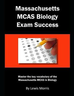 Massachusetts McAs Biology Exam Success: Master the Key Vocabulary of the Massachusetts McAs in Biology by Lewis Morris