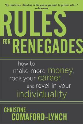 Rules for Renegades: 10 Secrets to Getting What You Want From a Buddhist Monk-Geisha Trainee Entrepreneur-Self-Made Millionaire by Christine Comaford-Lynch