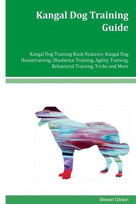 Kangal Dog Training Guide Kangal Dog Training Book Features: Kangal Dog Housetraining, Obedience Training, Agility Training, Behavioral Training, Tric by Stewart Gibson