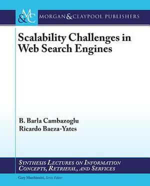 Scalability Challenges in Web Search Engines by B. Barla Cambazoglu, Ricardo Baeza-Yates