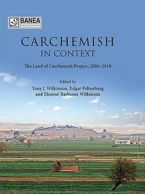 Carchemish in Context: The Land of Carchemish Project, 2006-2010 by Edgar Peltenburg, T. J. Wilkinson, Eleanor Barbanes Wilkinson