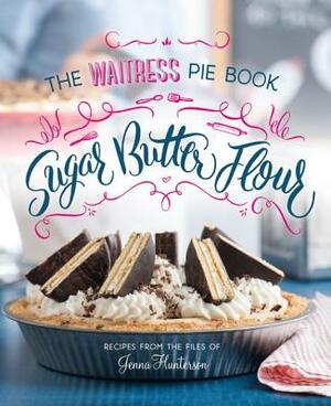 Sugar, Butter, Flour: The Waitress Pie Book by Jenna Hunterson