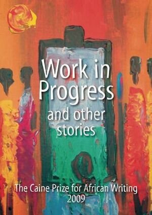 Work in Progress and Other Stories : The Caine Prize for African Writing 2009 by The Caine Prize for African Writing