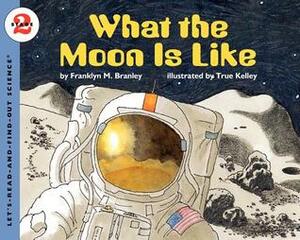 What the Moon Is Like by Franklyn M. Branley, True Kelley