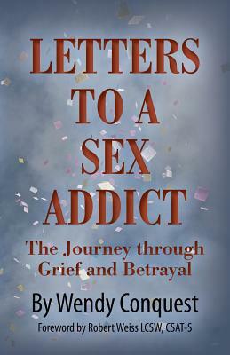 Letters To A Sex Addict: The Journey through Grief and Betrayal by Wendy Conquest
