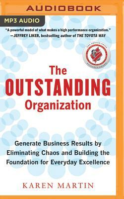 The Outstanding Organization: Generate Business Results by Eliminating Chaos and Building the Foundation for Everyday Excellence by Karen Martin