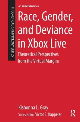 Race, Gender, and Deviance in Xbox Live: Theoretical Perspectives from the Virtual Margins by Kishonna L. Gray