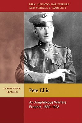 Pete Ellise: An Amphibious Warfare Prophet, 1880-1923 by Merrill L. Bartlett, Dirk Anthony Ballendorf