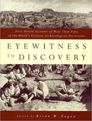 Eyewitness To Discovery: First Person Accounts Of More Than Fifty Of The World's Greatest Archaeological Discoveries by Brian Fagan