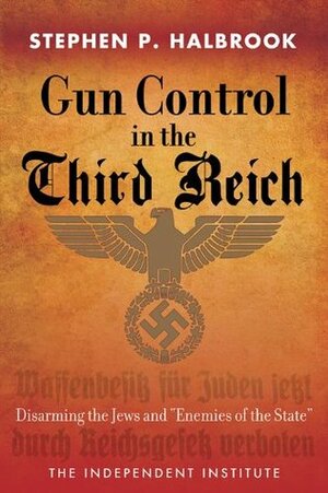 Gun Control in the Third Reich: Disarming the Jews and Enemies of the State by Stephen P. Halbrook