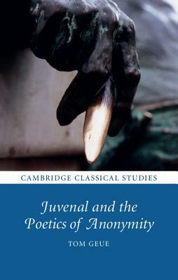 Juvenal and the Poetics of Anonymity by Tom Geue