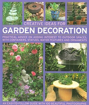 Creative Ideas for Garden Decoration: Practical Advice on Adding Interest to Outdoor Spaces, with Containers, Statues, Water Features and Ornaments by Jenny Hendy