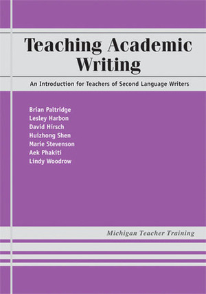 Teaching Academic Writing: An Introduction for Teachers of Second Language Writers by Aek Phakiti, Lesley Harbon, Lindy Woodrow, Marie Stevenson, David Hirsh, Huizhong Shen, Brian Richard Paltridge