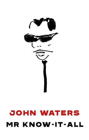 Mr. Know-It-All: The Tarnished Wisdom of a Filth Elder by John Waters