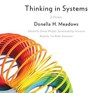 Thinking in Systems: A Primer by Donella H. Meadows