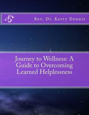 Journey to Wellness: A Guide to Overcoming Learned Helplessness by Kerry B. Dennis