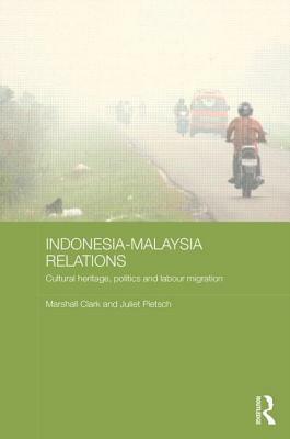 Indonesia-Malaysia Relations: Cultural Heritage, Politics and Labour Migration by Marshall Clark, Juliet Pietsch