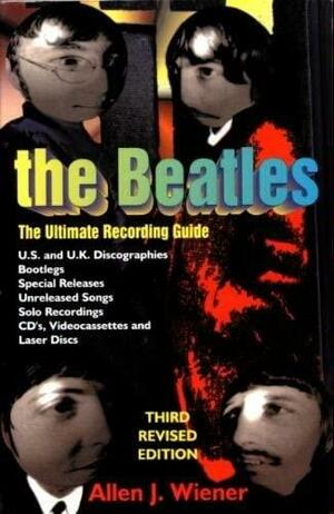 The Beatles: The Ultimate Recording Guide by Allen J. Wiener