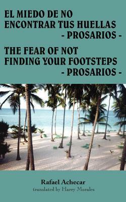 El Miedo de No Encontrar Tus Huellas - Prosarios -: The Fear of Not Finding Your Footsteps - Prosarios - by Rafael Achecar