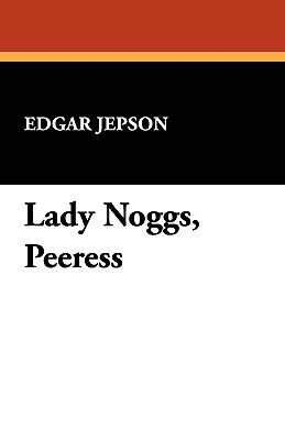 Lady Noggs, Peeress by Edgar Jepson