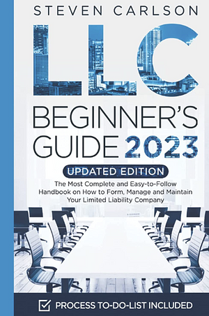 LLC Beginner's Guide, Updated Edition: The Most Complete and Easy-to-Follow Handbook on How to Form, Manage and Maintain Your Limited Liability Company by Steven Carlson
