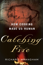 Catching Fire: How Cooking Made Us Human by Richard W. Wrangham