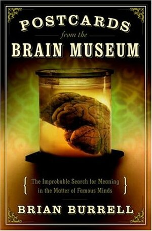 Postcards from the Brain Museum: The Improbable Search for Meaning in the Matter of Famous Minds by Brian Burrell