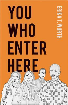 You Who Enter Here by Erika T. Wurth