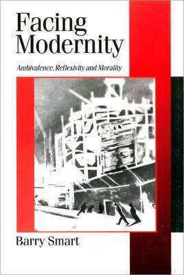 Facing Modernity: Ambivalence, Reflexivity and Morality by Barry Smart