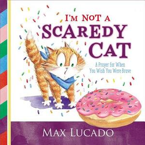 I'm Not a Scaredy Cat: A Prayer for When You Wish You Were Brave by Max Lucado