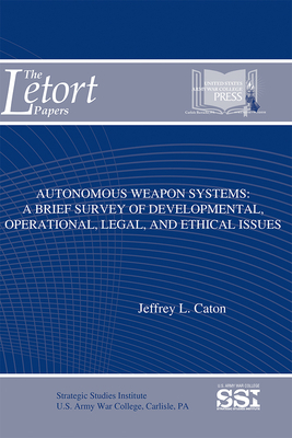 Autonomous Weapon Systems: A Brief Survey of Developmental, Operational, Legal, and Ethical Issues by Jeffrey L. Caton